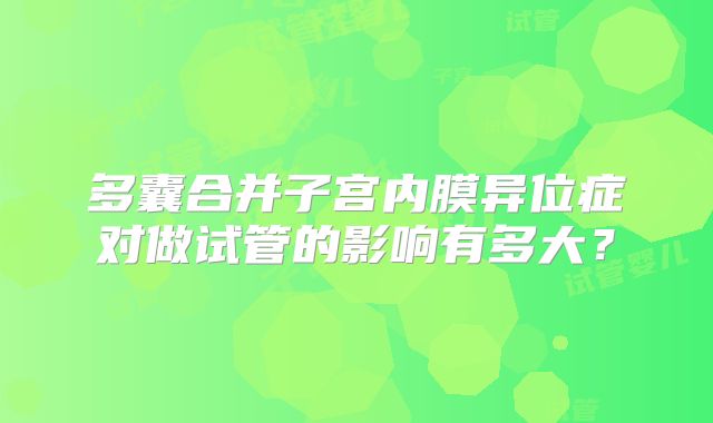 多囊合并子宫内膜异位症对做试管的影响有多大？