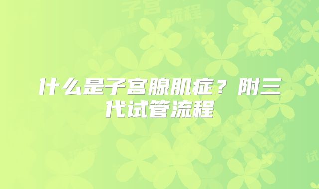 什么是子宫腺肌症？附三代试管流程