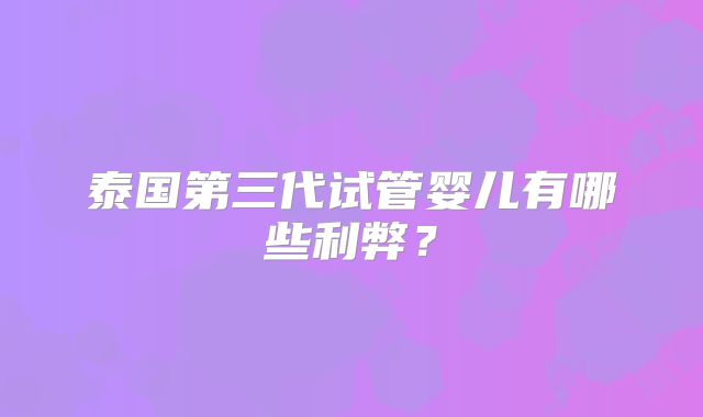 泰国第三代试管婴儿有哪些利弊？