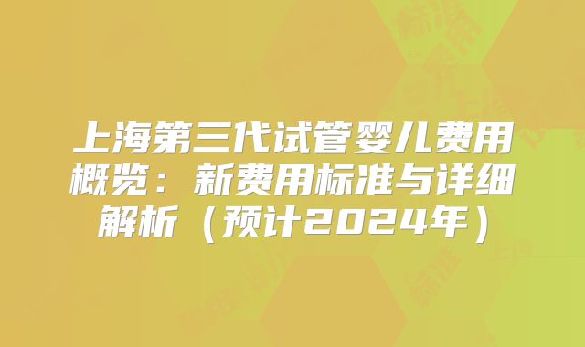 上海第三代试管婴儿费用概览：新费用标准与详细解析（预计2024年）