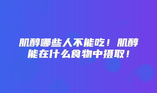 肌醇哪些人不能吃！肌醇能在什么食物中摄取！