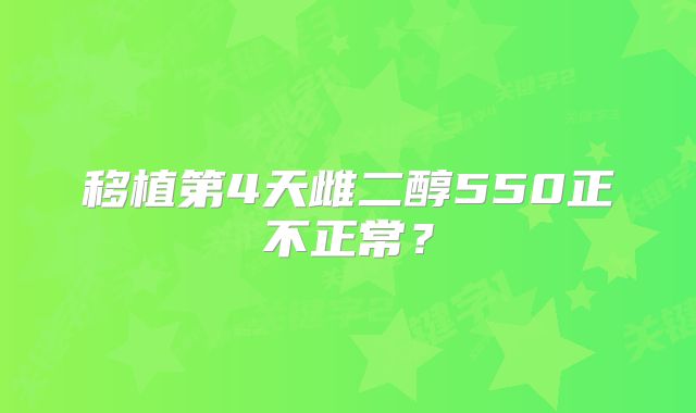 移植第4天雌二醇550正不正常？