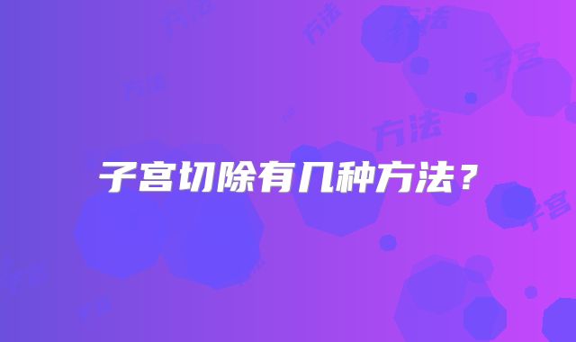 子宫切除有几种方法?