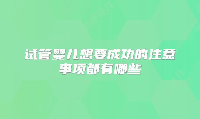 试管婴儿想要成功的注意事项都有哪些