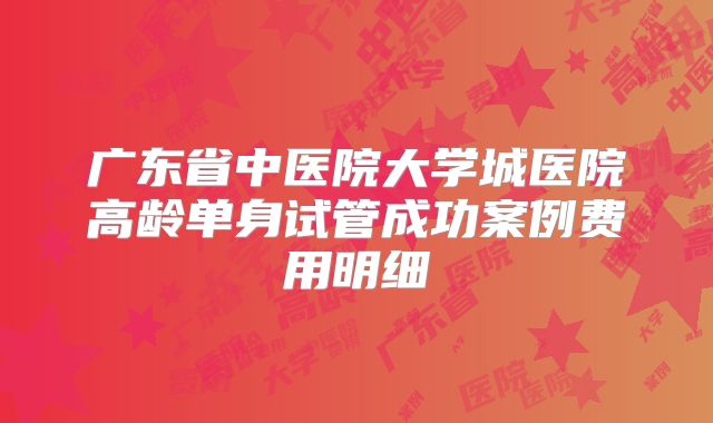 广东省中医院大学城医院高龄单身试管成功案例费用明细