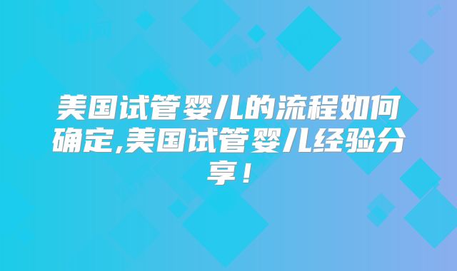 美国试管婴儿的流程如何确定,美国试管婴儿经验分享！