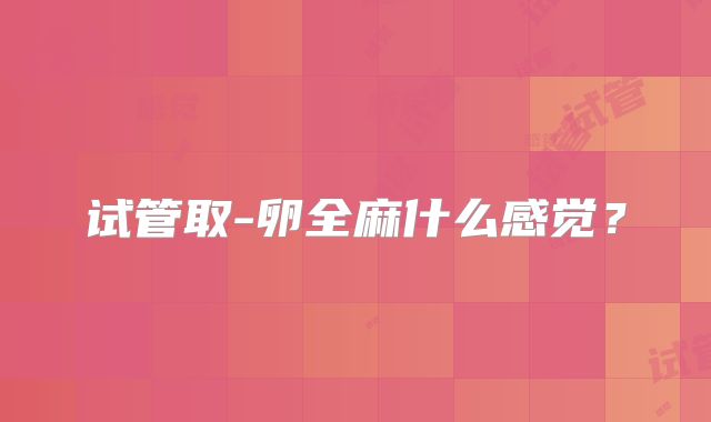试管取-卵全麻什么感觉？