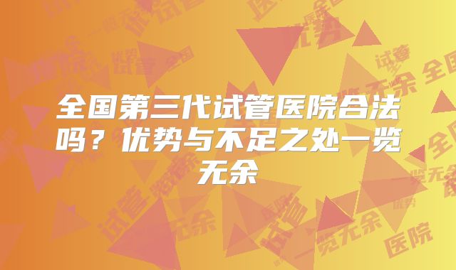全国第三代试管医院合法吗？优势与不足之处一览无余