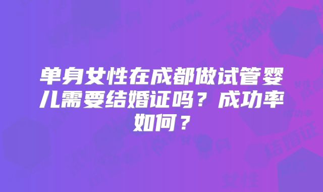 单身女性在成都做试管婴儿需要结婚证吗？成功率如何？