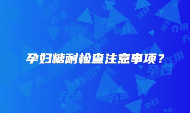 孕妇糖耐检查注意事项？