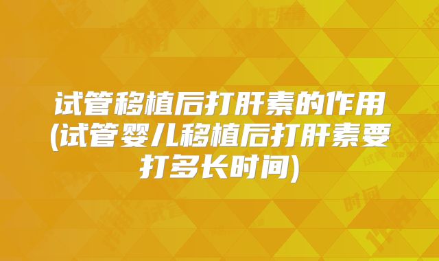 试管移植后打肝素的作用(试管婴儿移植后打肝素要打多长时间)