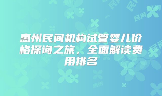 惠州民间机构试管婴儿价格探询之旅，全面解读费用排名