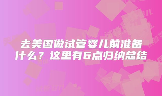 去美国做试管婴儿前准备什么?这里有6点归纳总结