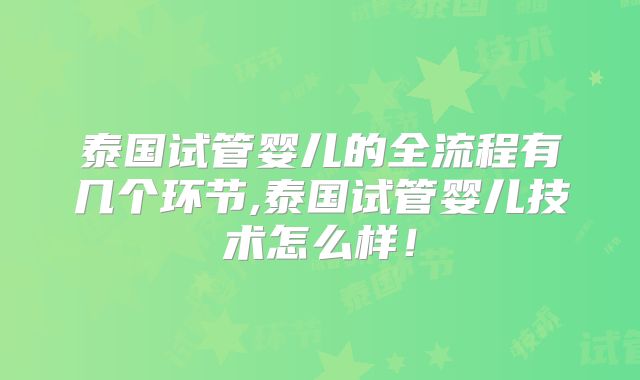 泰国试管婴儿的全流程有几个环节,泰国试管婴儿技术怎么样！