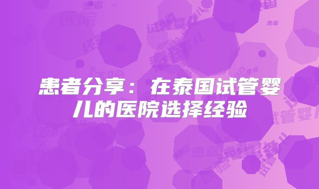 患者分享：在泰国试管婴儿的医院选择经验