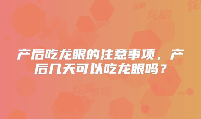 产后吃龙眼的注意事项,产后几天可以吃龙眼吗?