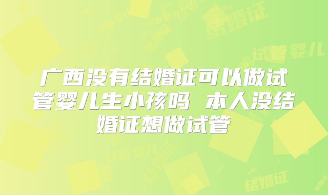 广西没有结婚证可以做试管婴儿生小孩吗 本人没结婚证想做试管