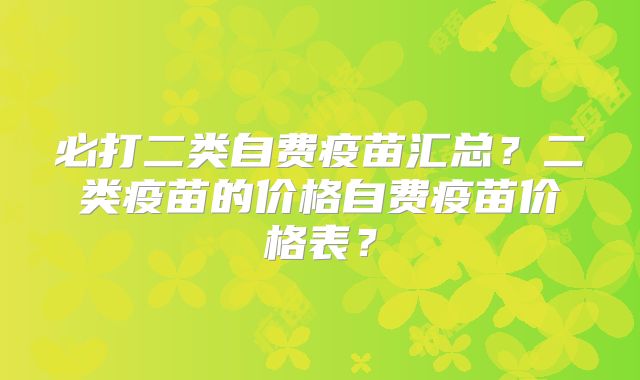 必打二类自费疫苗汇总？二类疫苗的价格自费疫苗价格表？