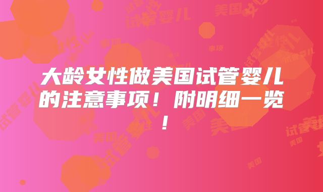 大龄女性做美国试管婴儿的注意事项!附明细一览!