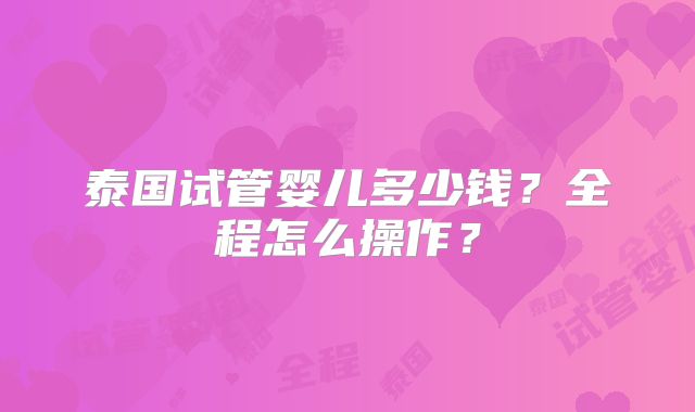 泰国试管婴儿多少钱？全程怎么操作？