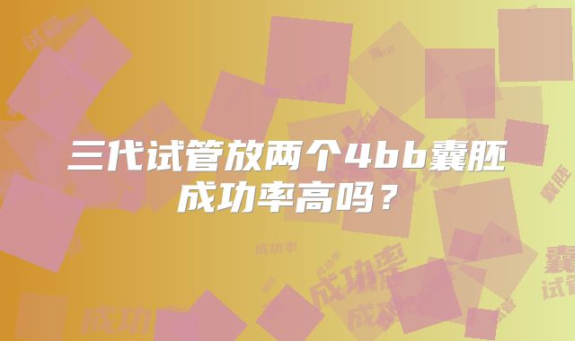 三代试管放两个4bb囊胚成功率高吗?