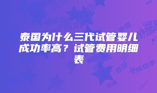 泰国为什么三代试管婴儿成功率高？试管费用明细表