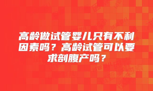 高龄做试管婴儿只有不利因素吗?高龄试管可以要求剖腹产吗?
