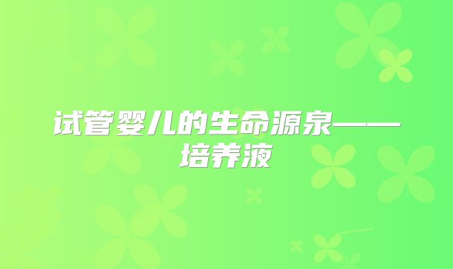 试管婴儿的生命源泉——培养液