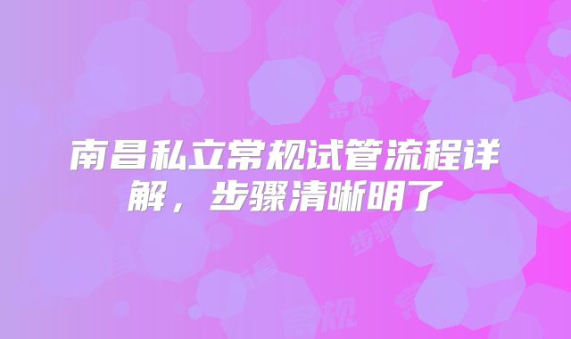 南昌私立常规试管流程详解,步骤清晰明了