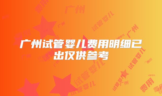 广州试管婴儿费用明细已出仅供参考