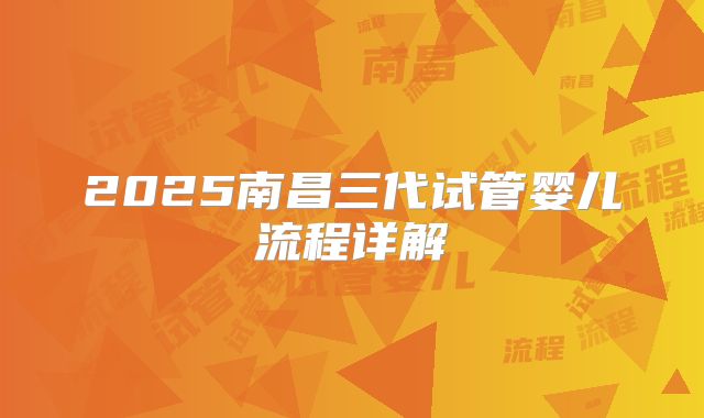 2025南昌三代试管婴儿流程详解