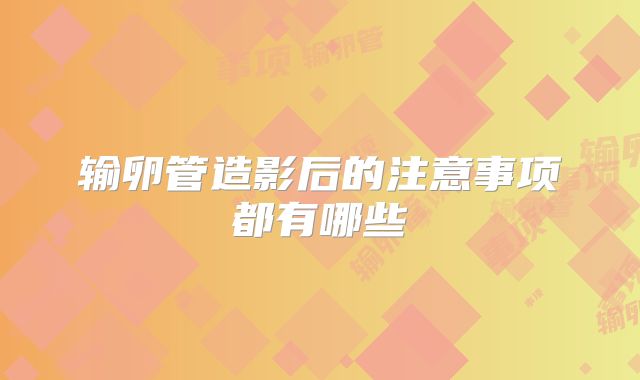 输卵管造影后的注意事项都有哪些
