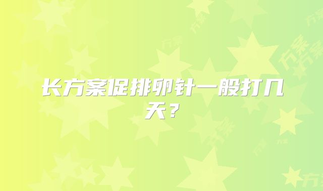 长方案促排卵针一般打几天？