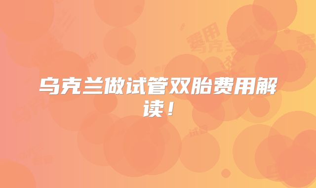乌克兰做试管双胎费用解读!