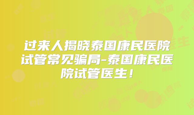 过来人揭晓泰国康民医院试管常见骗局-泰国康民医院试管医生！
