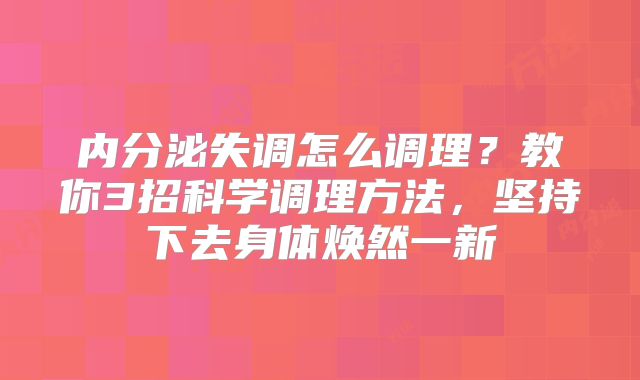 内分泌失调怎么调理？教你3招科学调理方法，坚持下去身体焕然一新
