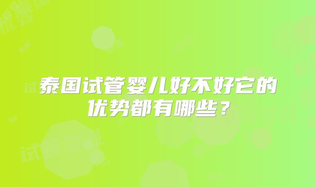 泰国试管婴儿好不好它的优势都有哪些？