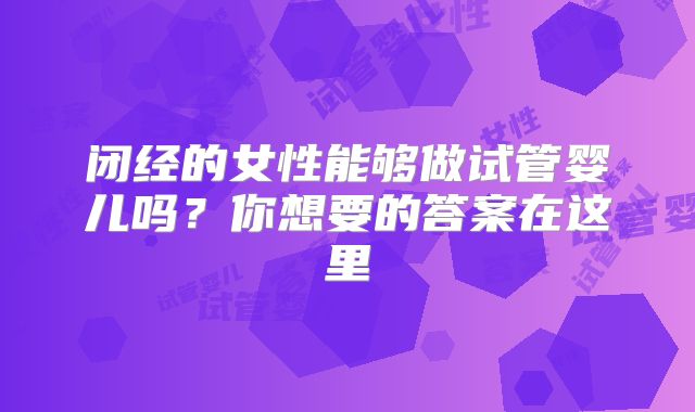闭经的女性能够做试管婴儿吗?你想要的答案在这里