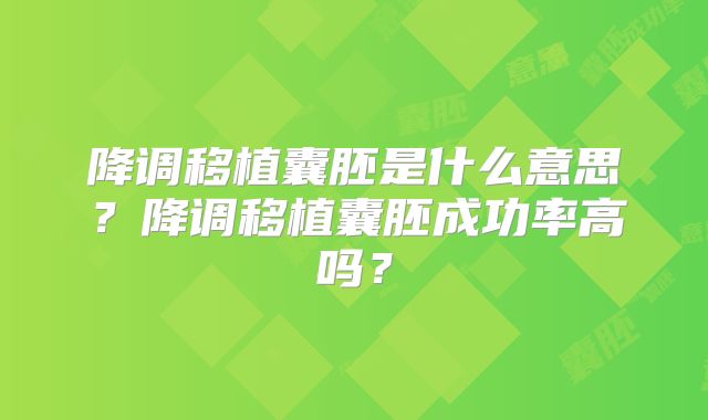 降调移植囊胚是什么意思？降调移植囊胚成功率高吗？