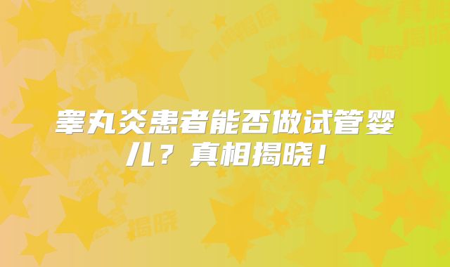 睾丸炎患者能否做试管婴儿？真相揭晓！