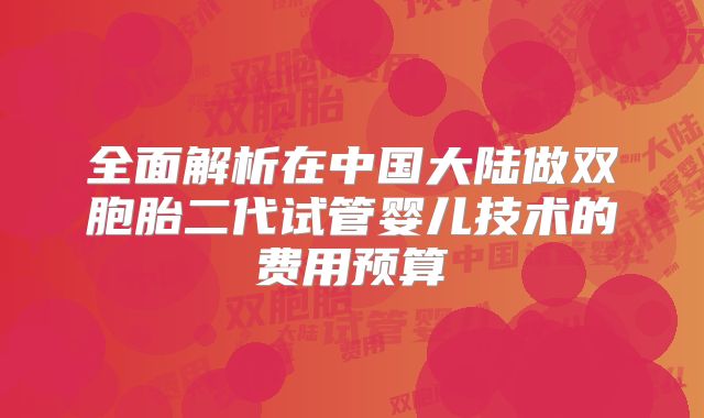全面解析在中国大陆做双胞胎二代试管婴儿技术的费用预算