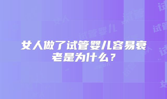 女人做了试管婴儿容易衰老是为什么？