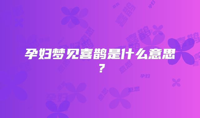 孕妇梦见喜鹊是什么意思？