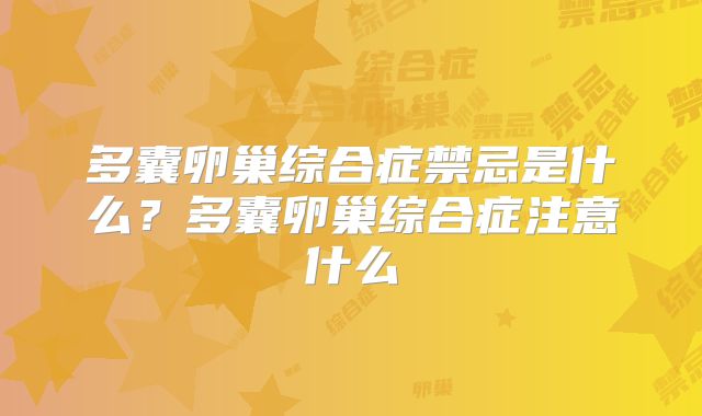 多囊卵巢综合症禁忌是什么?多囊卵巢综合症注意什么
