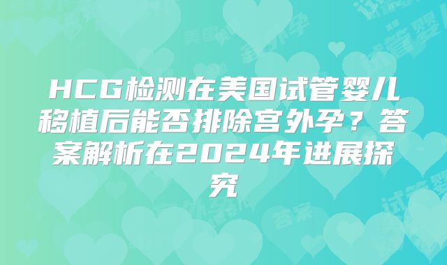 HCG检测在美国试管婴儿移植后能否排除宫外孕？答案解析在2024年进展探究