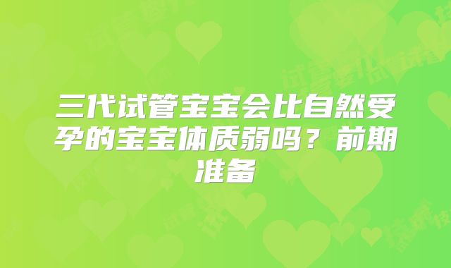 三代试管宝宝会比自然受孕的宝宝体质弱吗？前期准备
