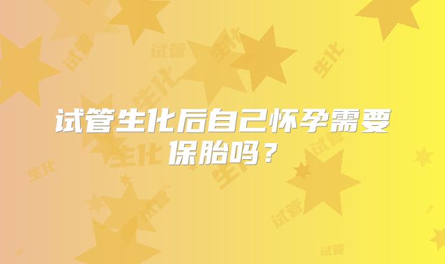 试管生化后自己怀孕需要保胎吗？
