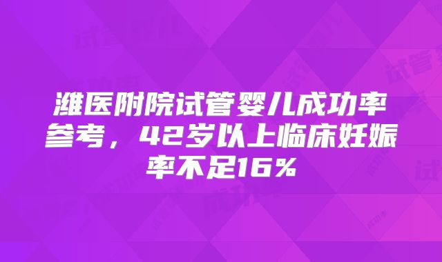 潍医附院试管婴儿成功率参考，42岁以上临床妊娠率不足16%
