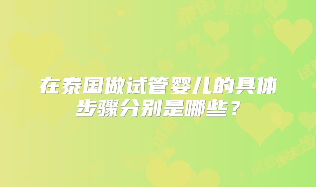 在泰国做试管婴儿的具体步骤分别是哪些？