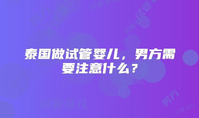 泰国做试管婴儿，男方需要注意什么？